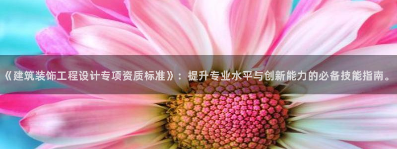 新航娱乐传媒：《建筑装饰工程设计专项资质标准》：提升专业水平