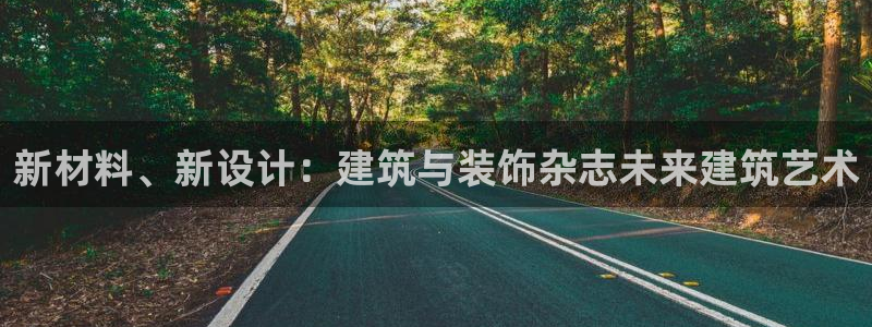 新航娱乐官方：新材料、新设计：建筑与装饰杂志未来建筑艺术